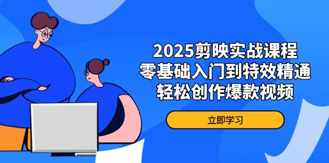 2025剪映实战课程，零基础入门到特效精通，轻松创作爆款视频-hl998
