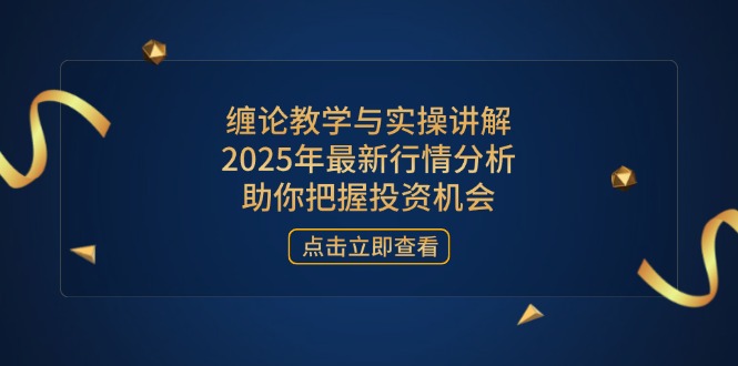 缠论教学与实操讲解，2025年最新行情分析，助你把握投资机会-hl998
