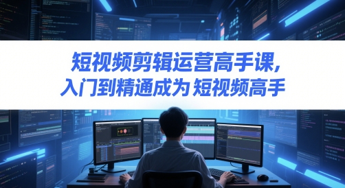 短视频剪辑运营高手课，入门到精通成为短视频高手-hl998