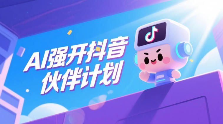 AI强开抖音创作者伙伴计划，轻松拿平台创作收益-hl998