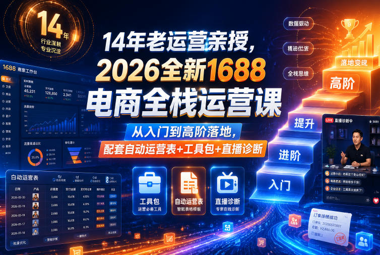 14年老运营亲授，2026全新1688电商全栈运营课，从入门到高阶落地，配套自动运营表+工具包+直播诊断等-hl998