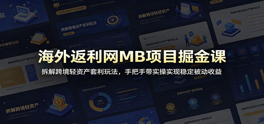 海外返利网MB项目掘金课：拆解跨境轻资产套利玩法，手把手带实操实现稳定被动收益-hl998