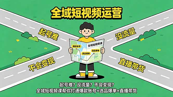 起号难？没流量？不会变现？全域短视频课帮你打通爆款账号+选品爆单+直播带货-hl998