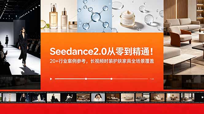 Seedance2.0从零到精通！20+行业案例参考，长视频时装护肤家具全场景覆盖-hl998