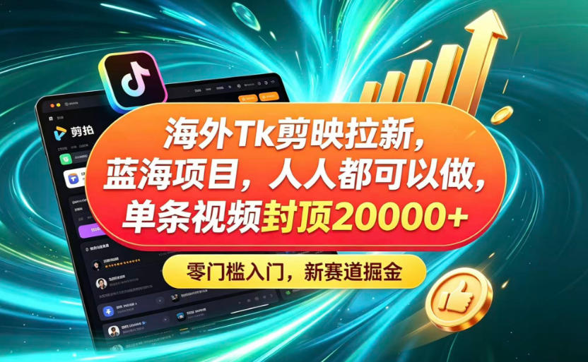 海外TK剪映拉新蓝海赛道！零门槛普通人可上手，单条视频收益上限2W+-hl998