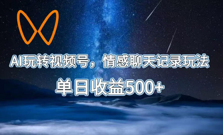 AI玩转视频号，情感聊天记录玩法，单日收益500+【揭秘】-hl998