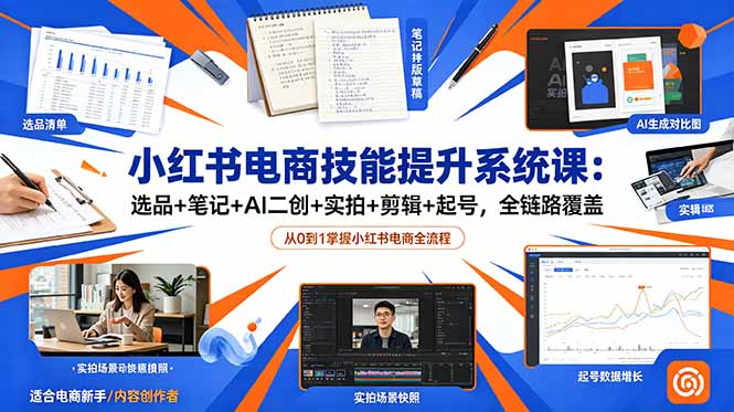 小红书电商技能提升系统课：选品+笔记+AI二创+实拍+剪辑+起号，全链路覆盖-hl998