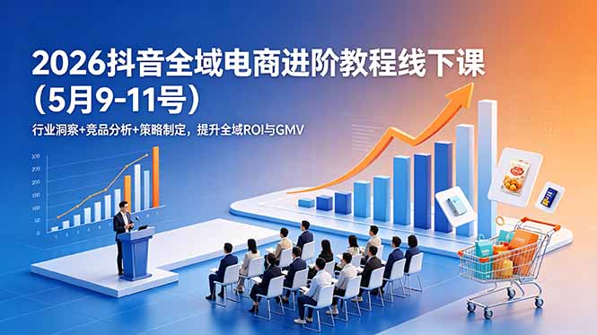 2026抖音全域电商进阶教程线下课(5月9-11号-hl998