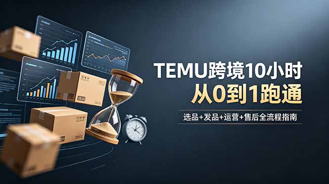 想做TEMU跨境但不知从何下手？选品+发品+运营+售后，10小时从0到1跑通-hl998