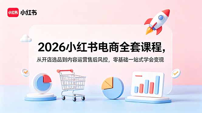 2026小红书电商全套课程，从开店选品到内容运营售后风控，零基础一站式学会变现-hl998