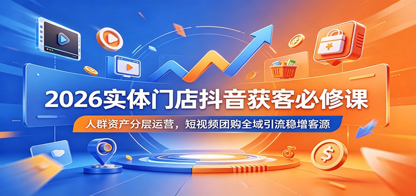 2026实体门店抖音获客必修课：人群资产分层运营，短视频团购全域引流稳增客源-hl998