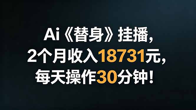 Ai替身挂播，2个月收入18731元，每天操作30分钟！-hl998