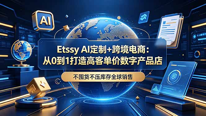 Etsy AI定制+跨境电商：从0到1打造高客单价数字产品店，不囤货不压库存全球销售-hl998