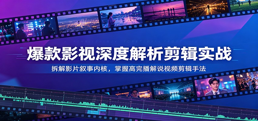 爆款影视深度解析剪辑实战：拆解影片叙事内核，掌握高完播解说视频剪辑手法-hl998
