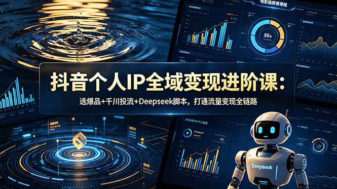 抖音个人IP全域变现进阶课-更新26年6月：选爆品+千川投流+Deepseek脚本，打通流量变现全链路-hl998