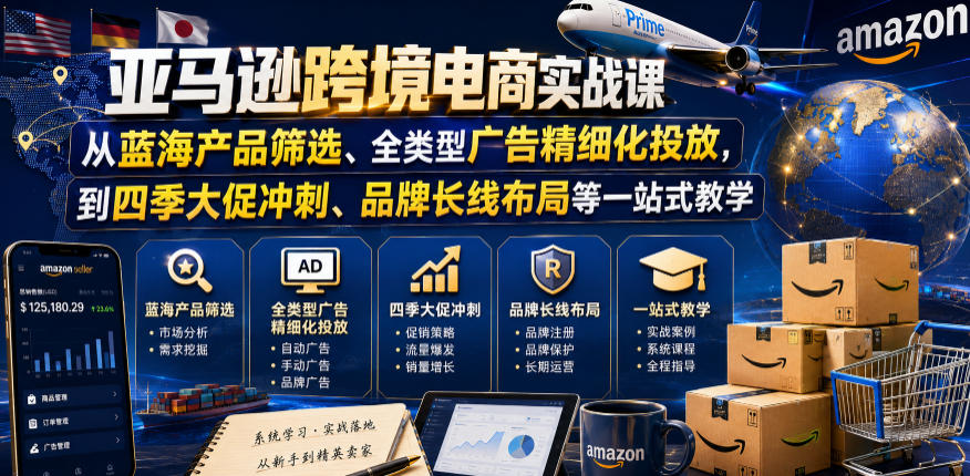 亚马逊跨境电商实战课，从蓝海产品筛选、全类型广告精细化投放，到四季大促冲刺、品牌长线布局等一站式教学(更新6月)-hl998