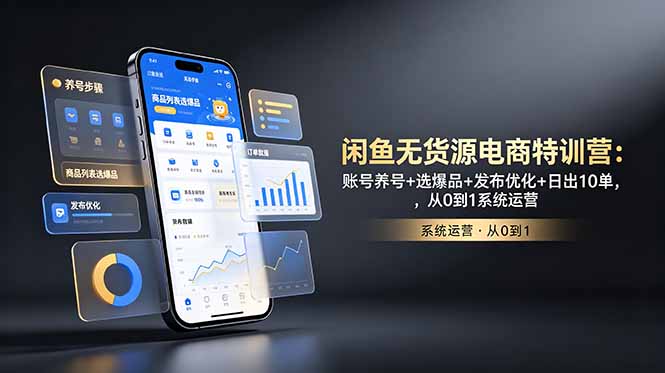 闲鱼无货源电商特训营：账号养号+选爆品+发布优化+日出10单，从0到1系统运营-hl998