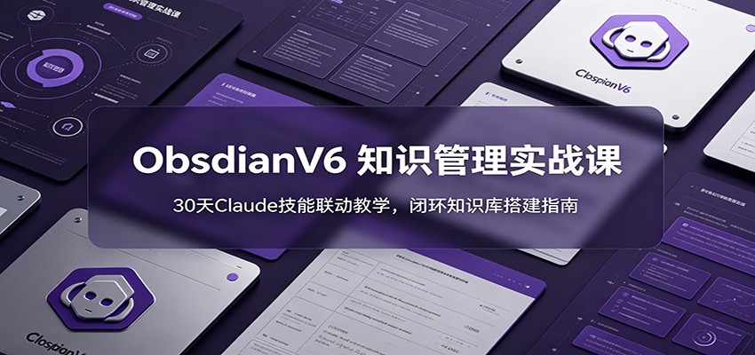 ObsidianV6 知识管理实战课：30天Claude技能联动教学，闭环知识库搭建指南-hl998