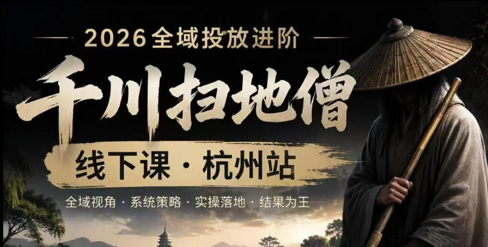千川扫地僧2026抖音全域投放进阶课，少走弯路·快速起量·掌控增长，6月12-14号杭州线下课-hl998