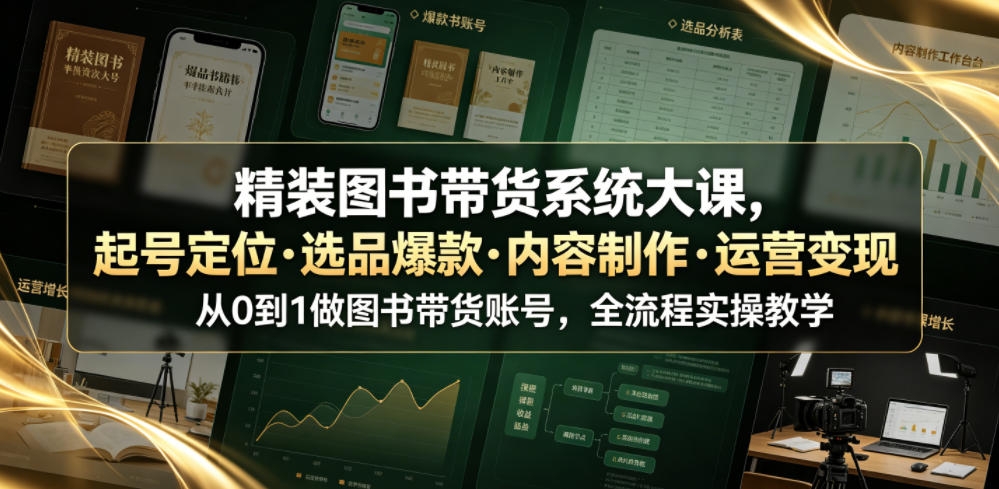 精装图书带货系统大课，起号定位・选品爆款・内容制作・运营变现，从0到1做图书带货账号，全流程实操教学-hl998