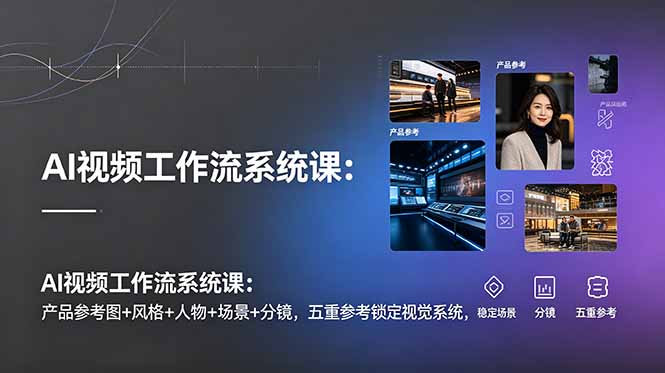 AI视频工作流系统课：产品参考图+风格+人物+场景+分镜，五重参考锁定视觉系统，稳定产出高质量视频-hl998