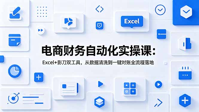 电商财务自动化实操课：Excel+影刀双工具，从数据清洗到一键对账全流程落地-hl998