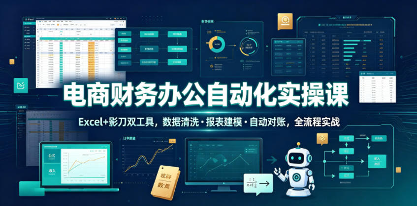 电商财务办公自动化实操课，Excel+影刀双工具，数据清洗・报表建模・自动对账，全流程实战-hl998