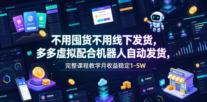 不用囤货不用线下发货，多多虚拟配合机器人自动发货，完整课程教学月收益稳定1-5W【揭秘】-hl998