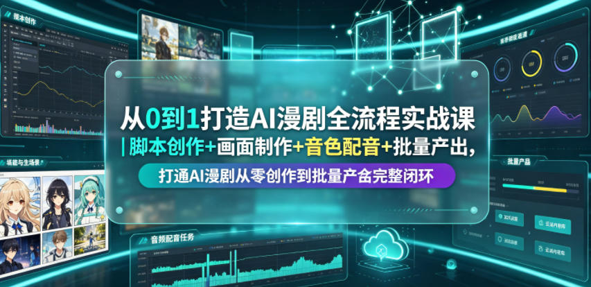 从0到1打造AI漫剧全流程实战课｜脚本创作+画面制作+音色配音+批量产出，打通AI漫剧从零创作到批量量产完整闭环-hl998