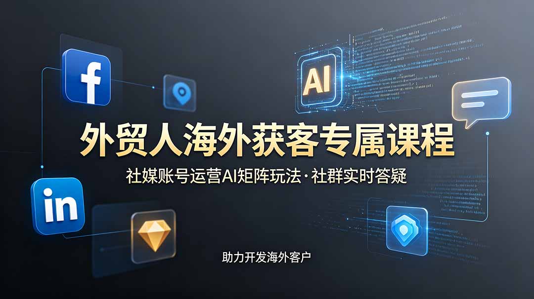 外贸人海外获客专属课程-更新6月，讲解社媒账号运营AI矩阵玩法，社群实时答疑助力开发海外客户-hl998