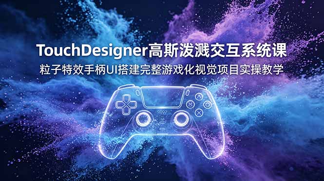 TouchDesigner高斯泼溅交互系统课，粒子特效手柄UI搭建完整游戏化视觉项目实操教学-hl998