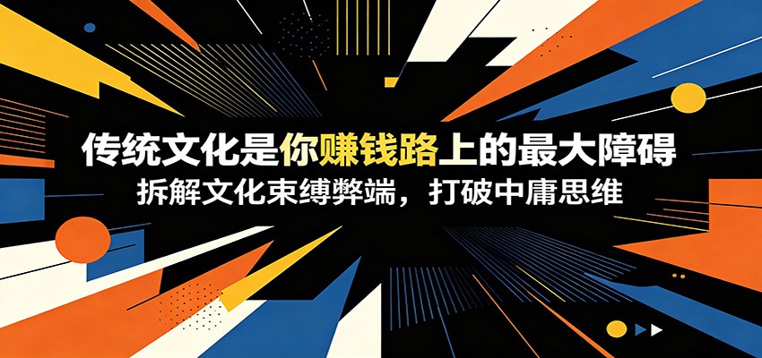 付费文章：《传统文化是你赚钱路上的最大障碍》拆解文化束缚弊端，打破中庸思维-hl998