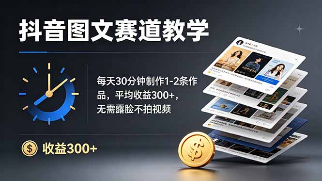 抖音图文赛道教学：每天30分钟制作1-2条作品，平均收益300+，无需露脸不拍视频-hl998