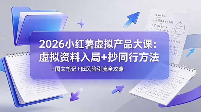 2026小红薯虚拟产品大课：虚拟资料入局+抄同行方法+图文笔记+低风险引流全攻略-hl998