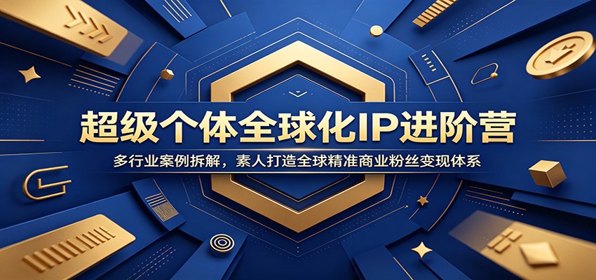 超级个体全球化IP进阶营：多行业案例拆解，素人打造全球精准商业粉丝变现体系-hl998