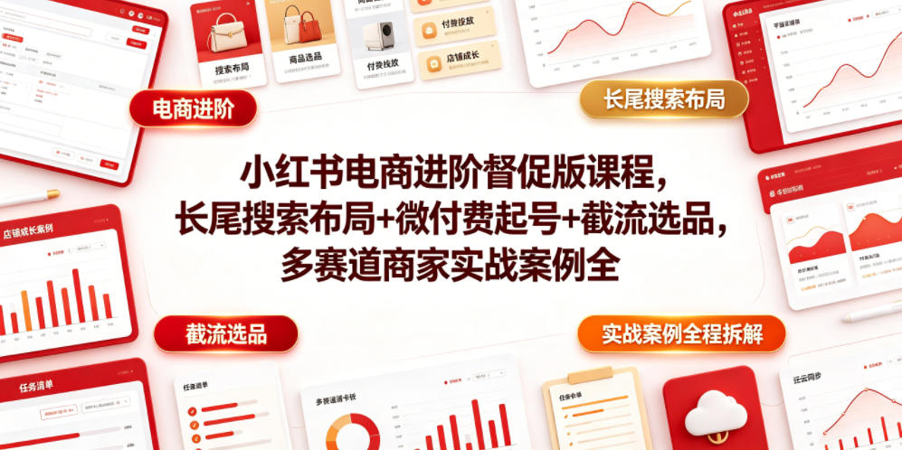 小红书电商进阶督促版课程，长尾搜索布局+微付费起号+截流选品，多赛道商家实战案例全程拆解-hl998