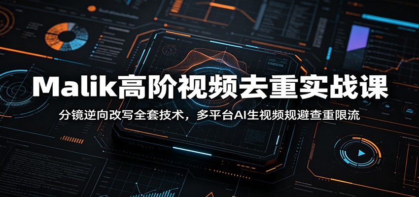 Malik高阶视频去重实战课：分镜逆向改写全套技术，多平台AI生视频规避查重限流-hl998