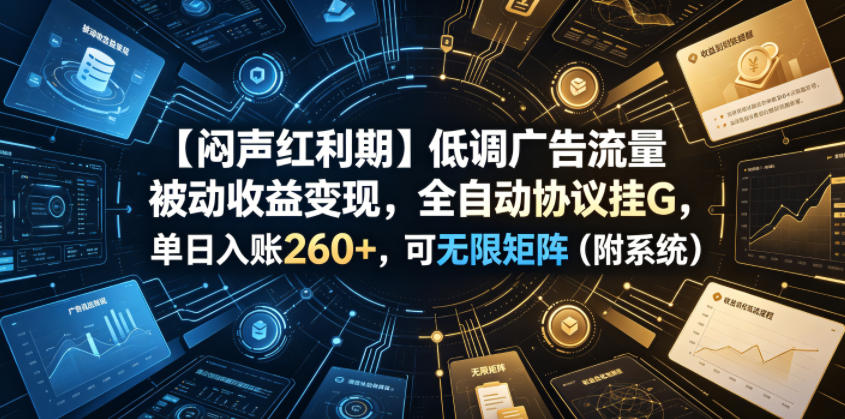 【闷声红利期】低调广告流量被动收益变现，全自动协议挂G，单日入账260+，可无限矩阵(附系统)【揭秘】-hl998