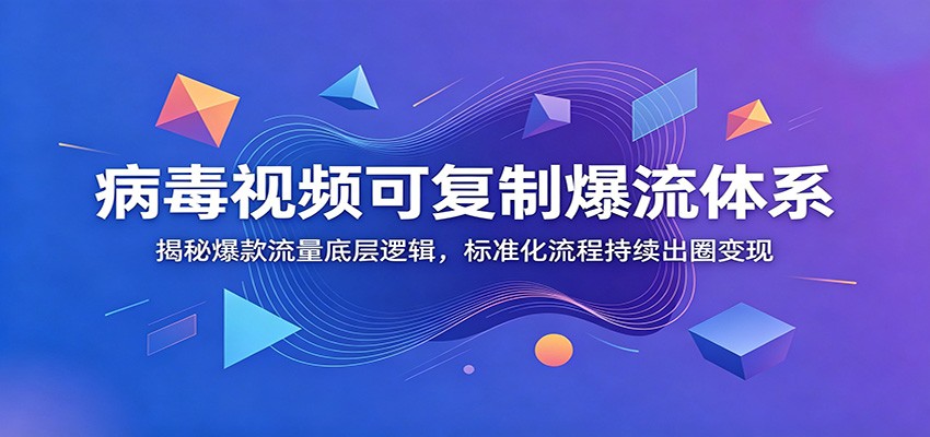 病毒视频可复制爆流体系：揭秘爆款流量底层逻辑，标准化流程持续出圈变现-hl998
