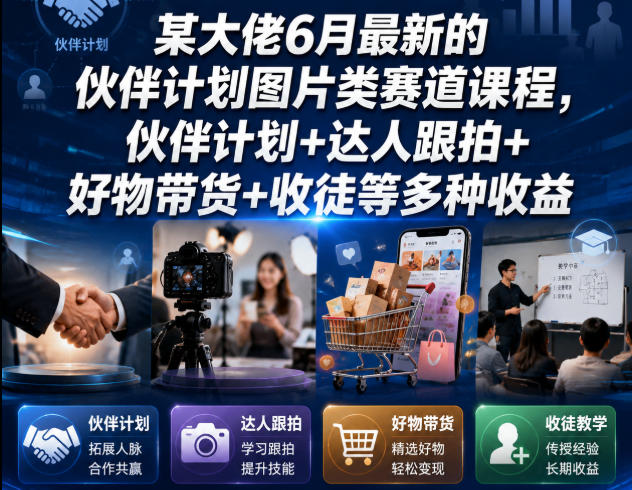 某大佬6月最新的伙伴计划图片类赛道课程，伙伴计划+达人跟拍+好物带货+收徒等多种收益-hl998
