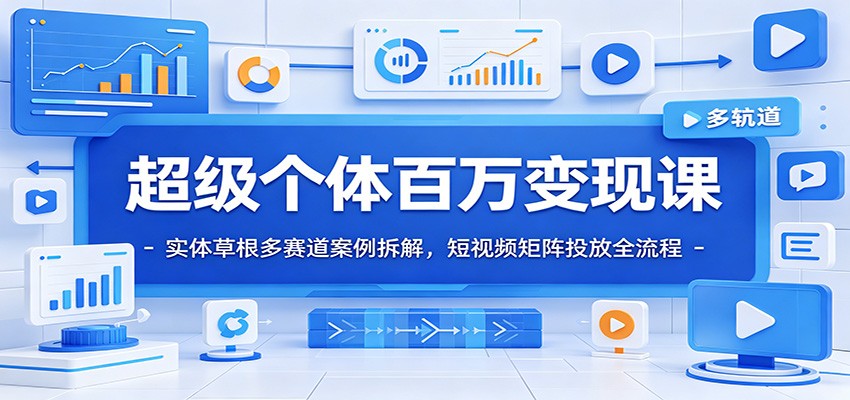 超级个体百万变现课：实体草根多赛道案例拆解，短视频矩阵投放全流程-hl998