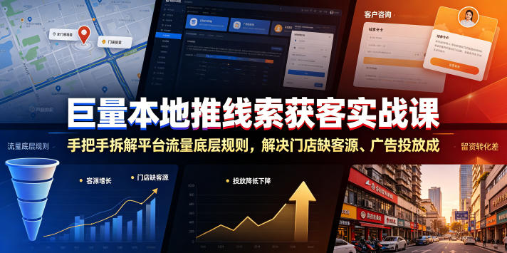 巨量本地推线索获客实战课，手把手拆解平台流量底层规则，解决门店缺客源、广告投放成本高、留资转化差等痛点-hl998