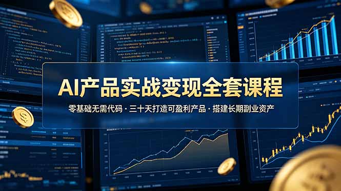 AI产品实战变现全套课程，零基础无需代码，三十天打造可盈利产品搭建长期副业资产-hl998