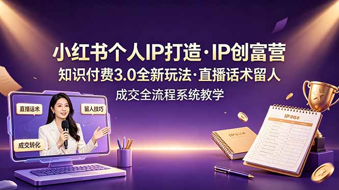 小红书个人IP打造创富营，知识付费3.0全新玩法，直播话术留人成交全流程系统教学-hl998