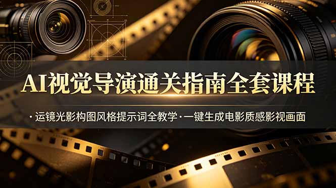 AI视觉导演通关指南全套课程，运镜光影构图风格提示词全教学，一键生成电影质感影视画面-hl998