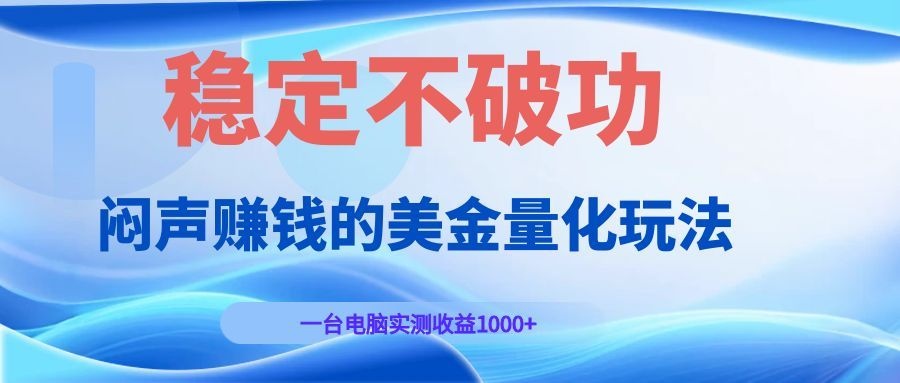 闷声赚钱的美金量化玩法，一台电脑实测收益1000+稳定不破功！-hl998