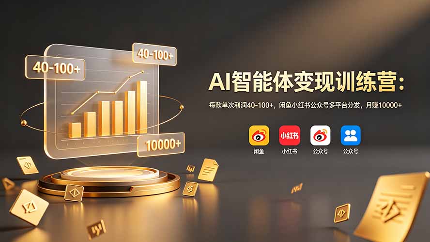 AI智能体变现训练营：每款单次利润40-100+，闲鱼小红书公众号多平台分发，月赚10000+-hl998