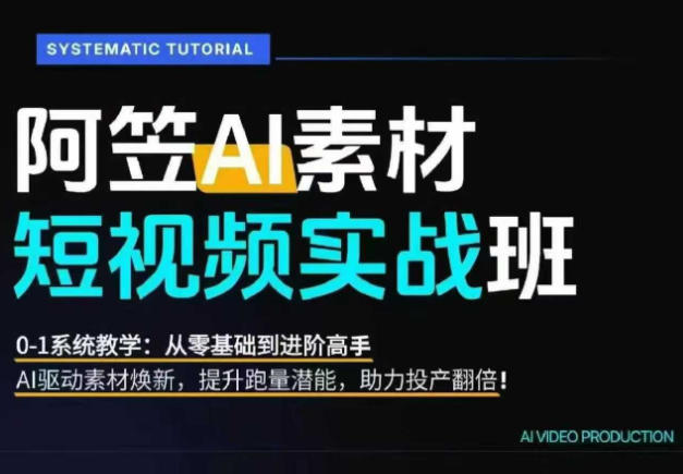 AI视频素材实战班，0-1系统教学，从零基础到进阶高手AI驱动素材焕新，提升跑量潜能，助力投产翻倍-hl998