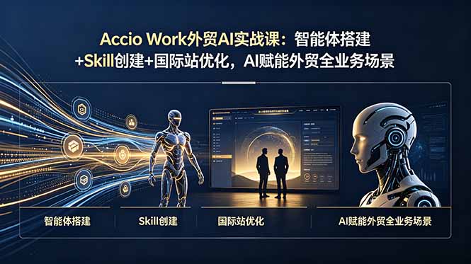 Accio Work外贸AI实战课：智能体搭建+Skill创建+国际站优化，AI赋能外贸全业务场景-hl998