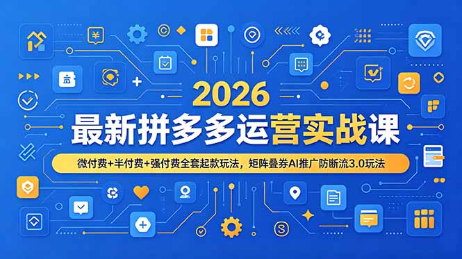 2026最新拼多多运营实战课，微付费+半付费+强付费全套起款玩法，矩阵叠券AI推广防断流3.0玩法-hl998